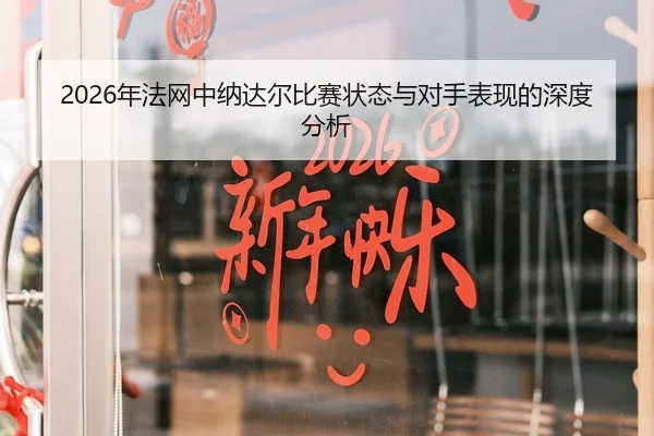 2026年法网中纳达尔比赛状态与对手表现的深度分析