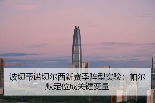 波切蒂诺切尔西新赛季阵型实验：帕尔默定位成关键变量