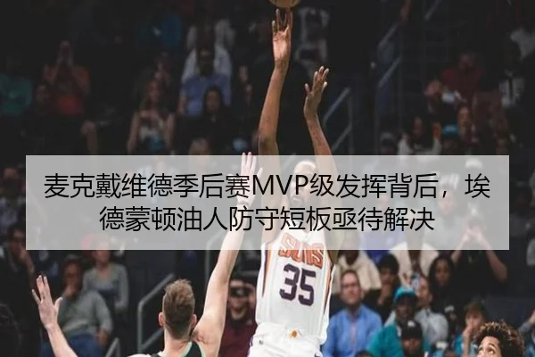 麦克戴维德季后赛MVP级发挥背后，埃德蒙顿油人防守短板亟待解决