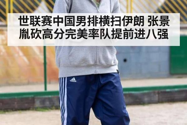 世联赛中国男排横扫伊朗 张景胤砍高分完美率队提前进八强