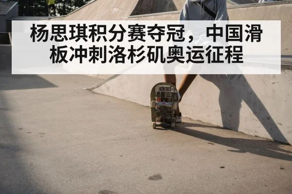 杨思琪积分赛夺冠，中国滑板冲刺洛杉矶奥运征程