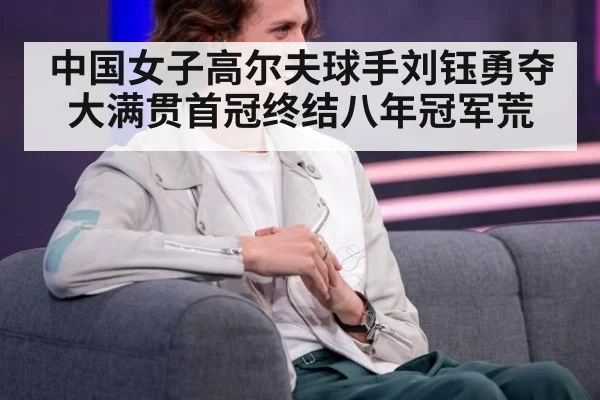 中国女子高尔夫球手刘钰勇夺大满贯首冠终结八年冠军荒